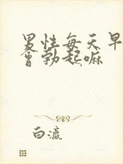 男性每天早上都会勃起嘛