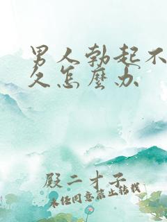 男人勃起不坚不久怎么办