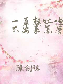 一直想吐但是吐不出来怎么办