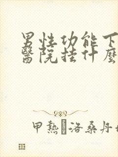 男性功能下降去医院挂什么科