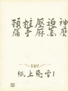 颈椎压迫神经手痛手麻怎么办