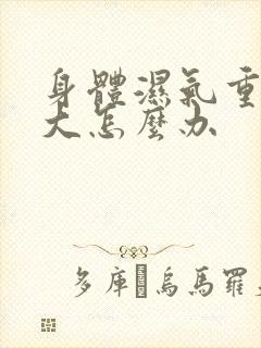 身体湿气重寒气大怎么办