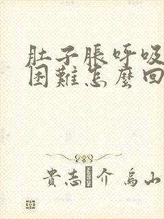 肚子胀呼吸有点困难怎么回事