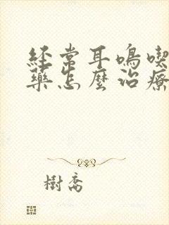 经常耳鸣吃什么药怎么治疗