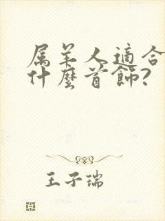 属羊人适合佩戴什么首饰?