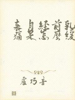 来月经前乳房胀痛是怎么缓解