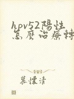 hpv52阳性怎么治疗转阴增强免疫力的药