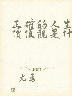 正确的人生观和价值观是什么