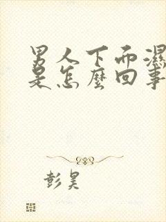 男人下面湿气重是怎么回事