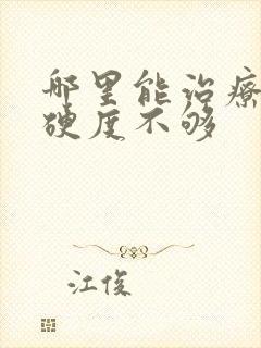 哪里能治疗勃起硬度不够