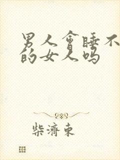 男人会睡不喜欢的女人吗