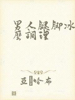 男人腿脚冰凉怎么调理