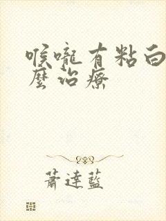 喉咙有粘白痰怎么治疗