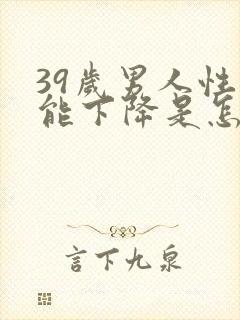 39岁男人性功能下降是怎么回事