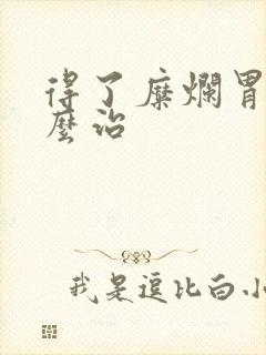 得了糜烂胃炎怎么治