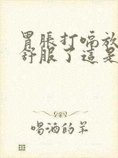 胃胀打嗝放屁就舒服了这是什么原因