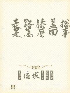 走路膝盖总是响是怎么回事