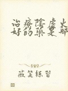 治疗阴虚火旺最好的药是哪一种