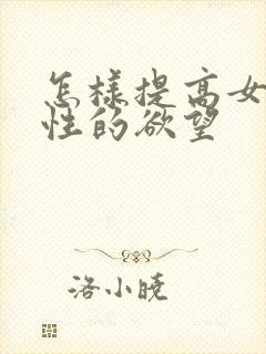 怎样提高女人的性的欲望