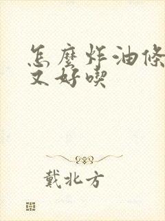 怎么炸油条又软又好吃