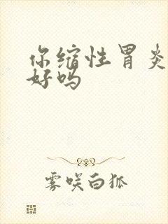 你缩性胃炎能治好吗