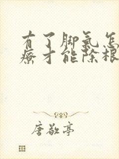 有了脚气怎么治疗才能除根