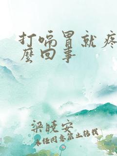 打嗝胃就疼是怎么回事