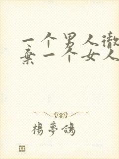 一个男人彻底放弃一个女人的表现