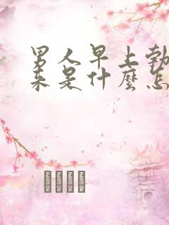 男人早上勃不起来是什么怎么回事