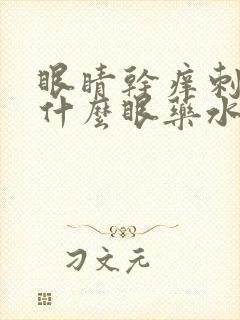 眼睛干痒刺疼用什么眼药水