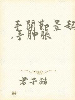 手关节晨起僵硬,手肿胀