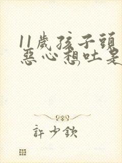 11岁孩子头晕恶心想吐是怎么回事