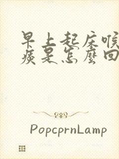 早上起床喉咙有痰是怎么回事啊