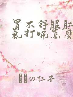 胃不舒服肚子胀气打嗝怎么办