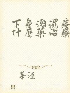 下身潮湿瘙痒买什么药治疗