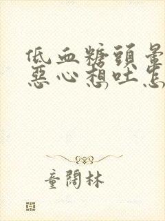 低血糖头晕头疼恶心想吐怎么回事