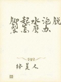 脚起水泡脱皮开裂怎么办