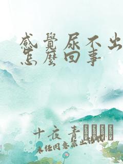 感觉尿不出来是怎么回事