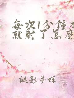 每次1分钟不到就射了怎么回事