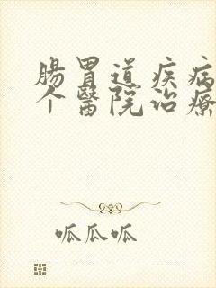 肠胃道疾病去哪个医院治疗比较好