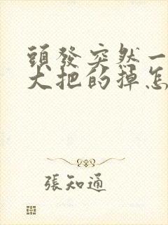 头发突然一抓一大把的掉怎么回事