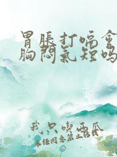 胃胀打嗝会引起胸闷气短吗