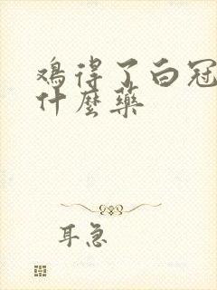 鸡得了白冠病喂什么药