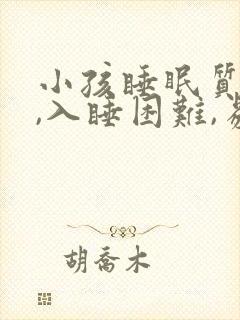 小孩睡眠质量差,入睡困难,易醒