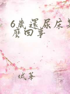 6岁还尿床是怎么回事