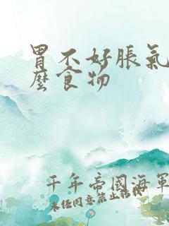 胃不好胀气吃什么食物