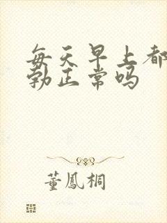 每天早上都有晨勃正常吗