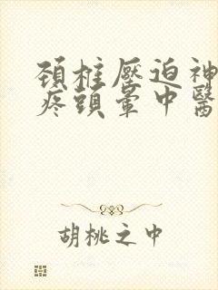 颈椎压迫神经头疼头晕中医怎么治疗