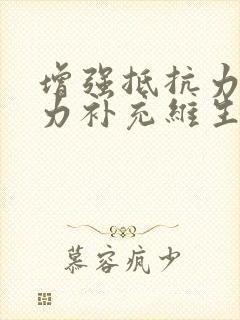 增强抵抗力免疫力补充维生素