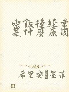 吃饭后经常打嗝是什么原因